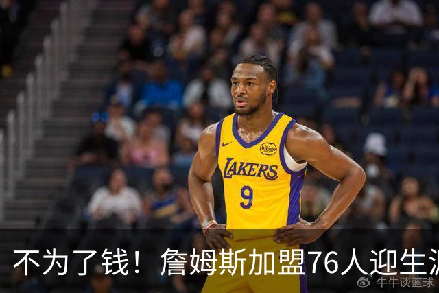 不为了钱！詹姆斯加盟76人迎生涯最低薪资 新赛季年薪388万