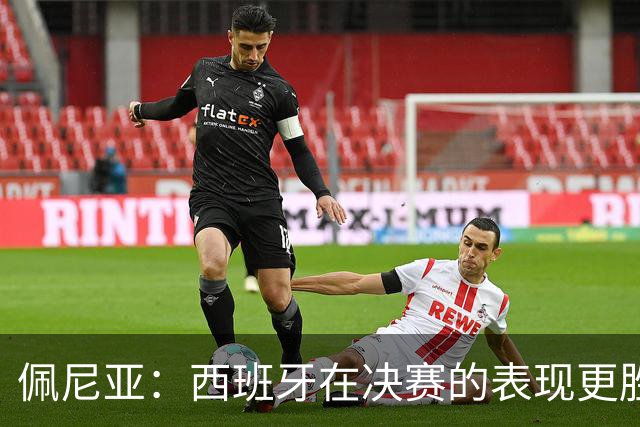 佩尼亚：西班牙在决赛的表现更胜一筹；若无梅西阿根廷难进决赛