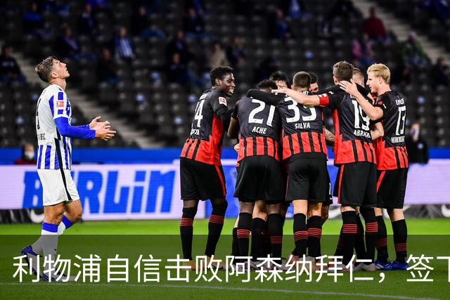 利物浦自信击败阿森纳拜仁，签下世界杯4球前锋巴尔科拉