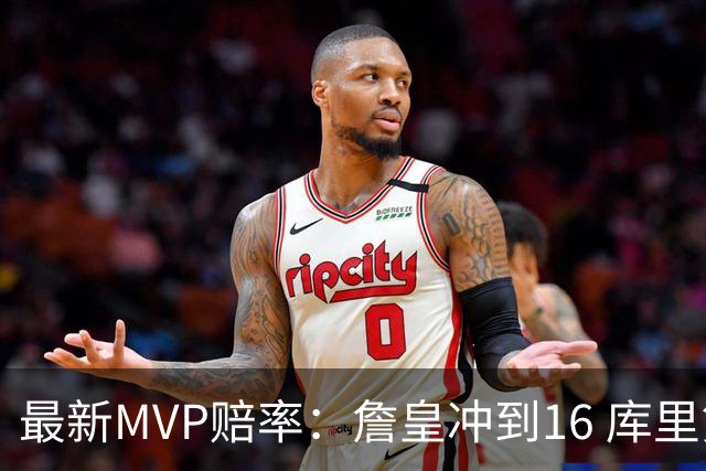 最新MVP赔率：詹皇冲到16 库里第10 锡安第7 东契奇炸裂5战已榜首