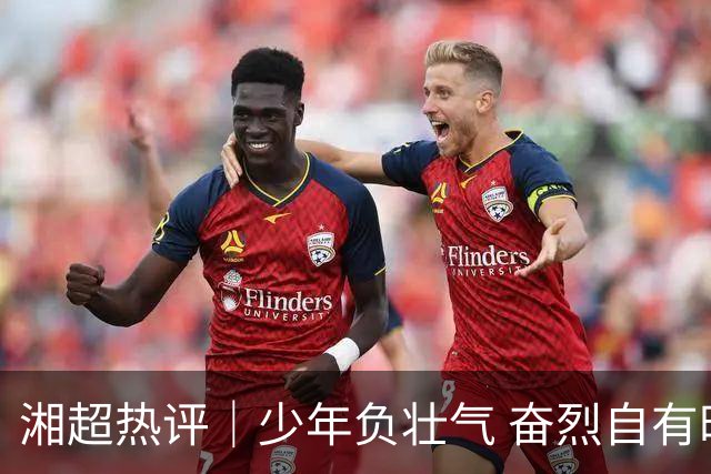 湘超热评｜少年负壮气 奋烈自有时