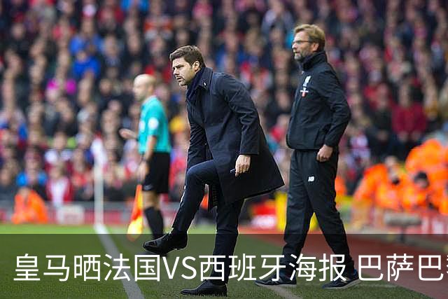 皇马晒法国VS西班牙海报 巴萨巴黎阿森纳曼城与有荣焉