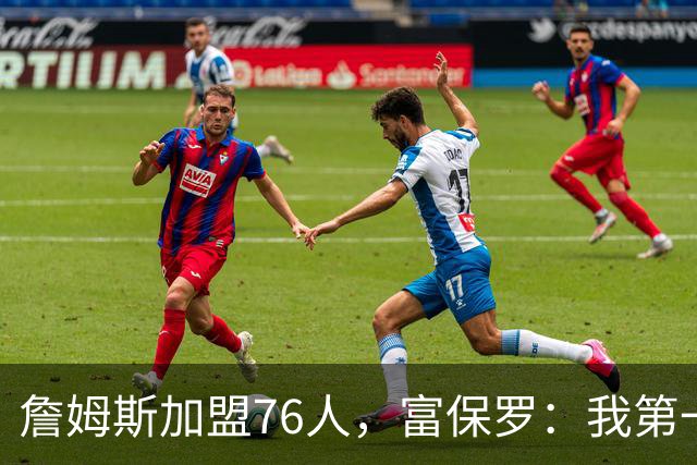 詹姆斯加盟76人，富保罗：我第一次看到他重新像个孩子一样