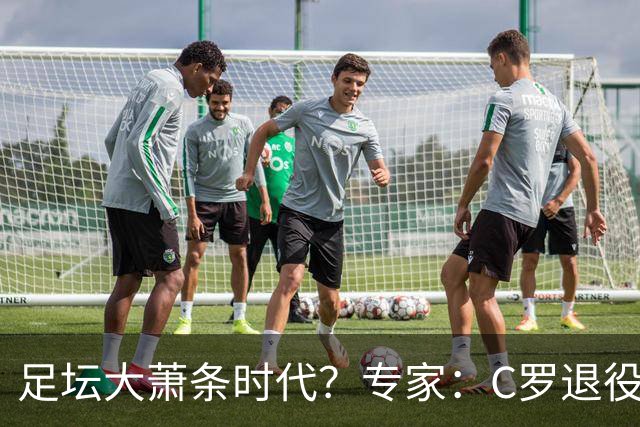足坛大萧条时代？专家：C罗退役将引发葡萄牙数十亿美元金融危机