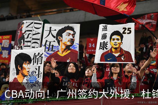 CBA动向！广州签约大外援，杜锋新职位受到好评，许钟豪当教练